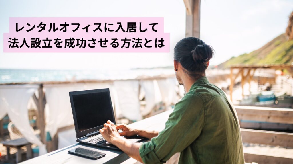 レンタルオフィスに入居して法人設立を成功させる方法とは
