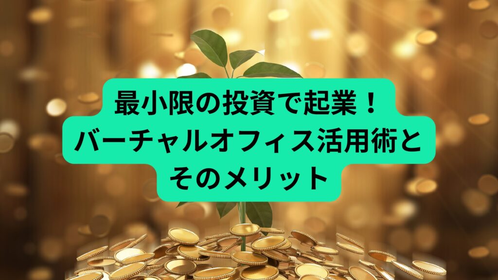 最小限の投資で起業！バーチャルオフィス活用術とそのメリット