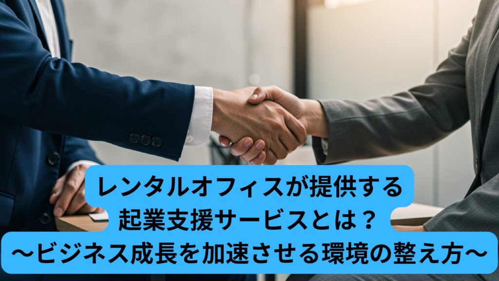 レンタルオフィスが提供する起業支援サービスとは？～ビジネス成長を加速させる環境の整え方～