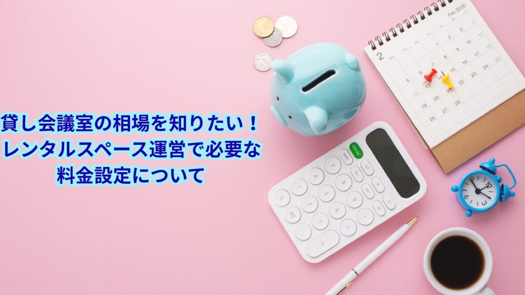 貸し会議室の相場を知りたい！レンタルスペース運営で必要な料金設定について