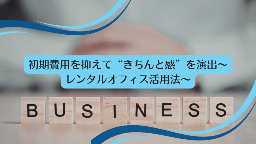 初期費用を抑えて“きちんと感”を演出～レンタルオフィス活用法～