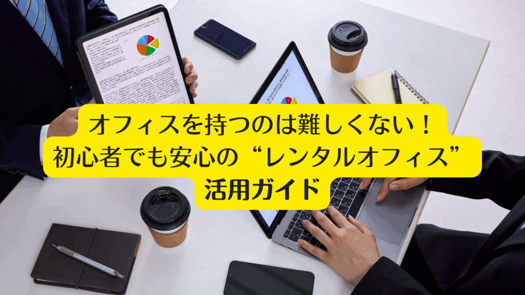 オフィスを持つのは難しくない！初心者でも安心の“レンタルオフィス”活用ガイド