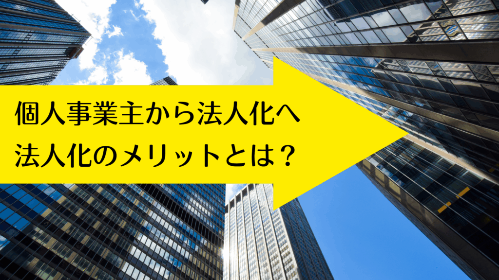 個人事業主から法人化へ、法人化のメリットとは？