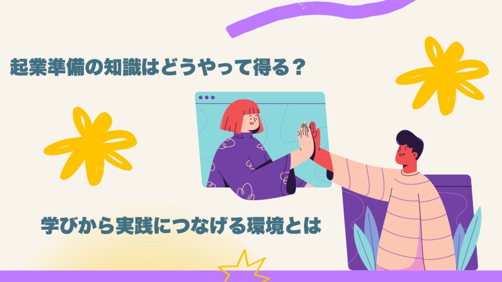 起業準備の知識はどうやって得る？学びから実践につなげる環境とは