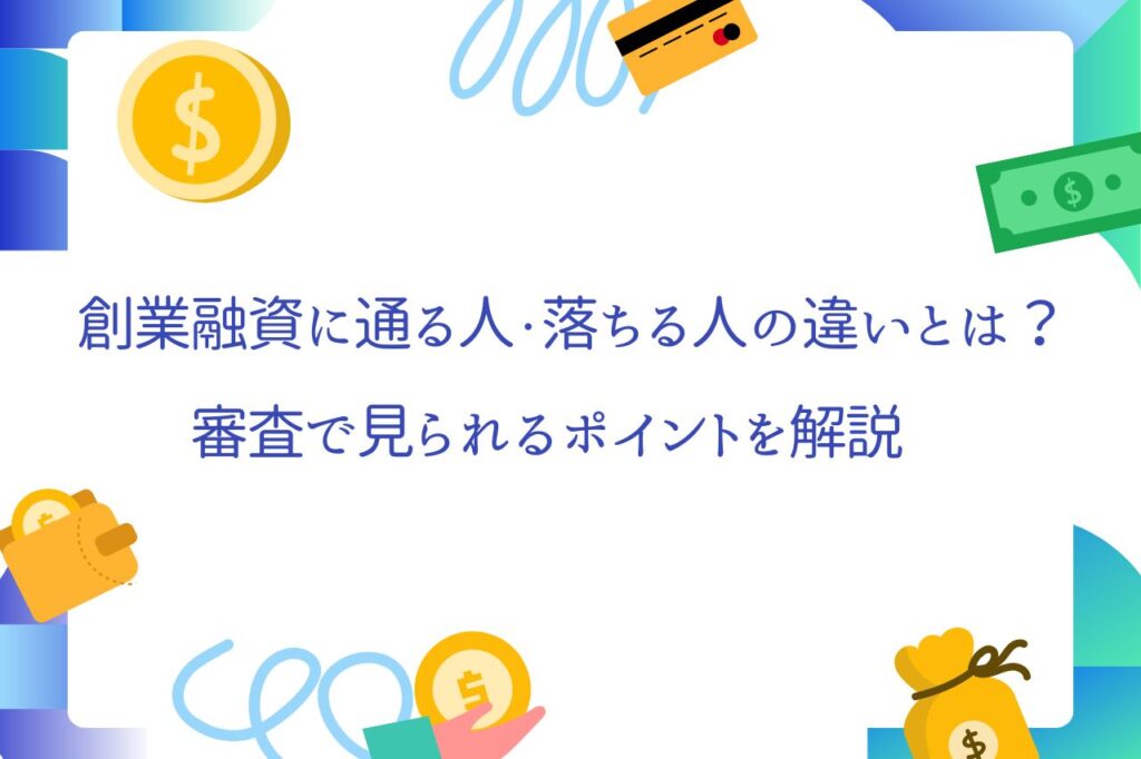 創業融資に通る人・落ちる人の違いとは？審査で見られるポイントを解説