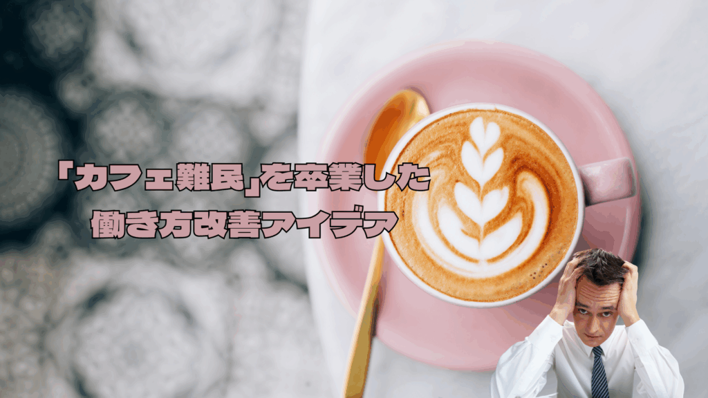 「カフェ難民」を卒業した働き方改善アイデア