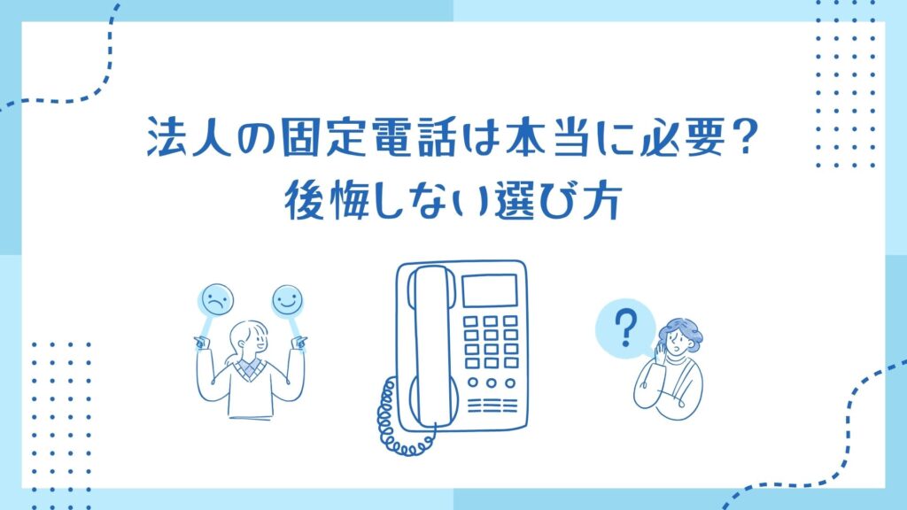法人の固定電話は本当に必要？後悔しない選び方
