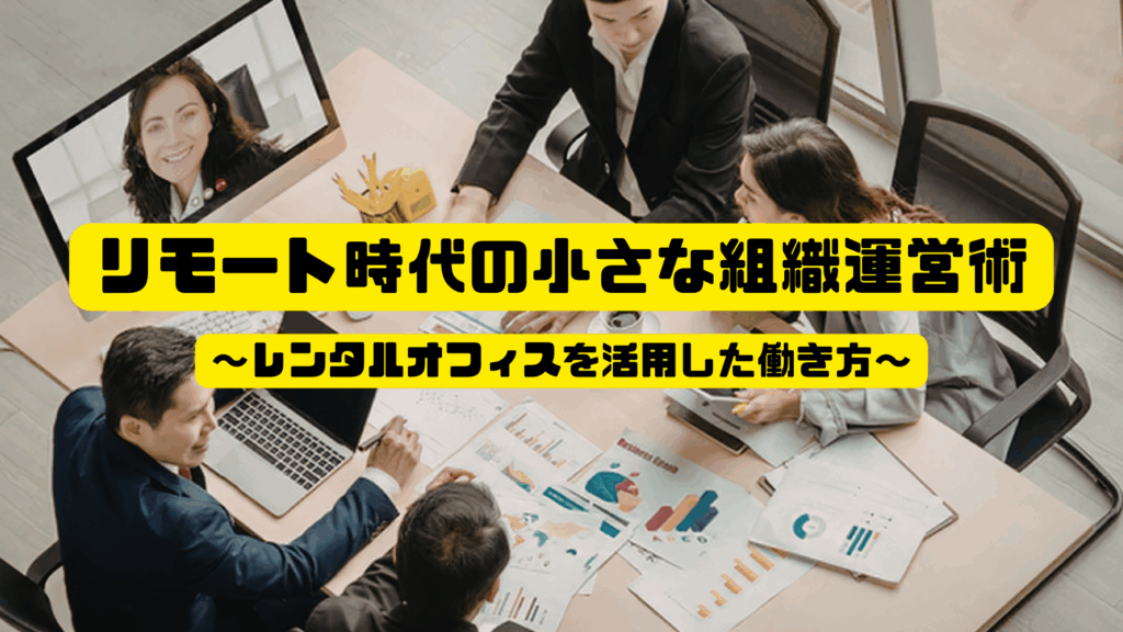 リモート時代の小さな組織運営術 ～レンタルオフィスを活用した働き方～