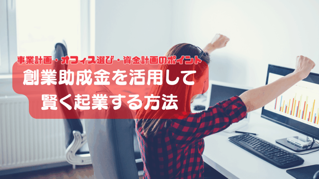創業助成金を活用して賢く起業する方法｜事業計画・オフィス選び・資金計画のポイント