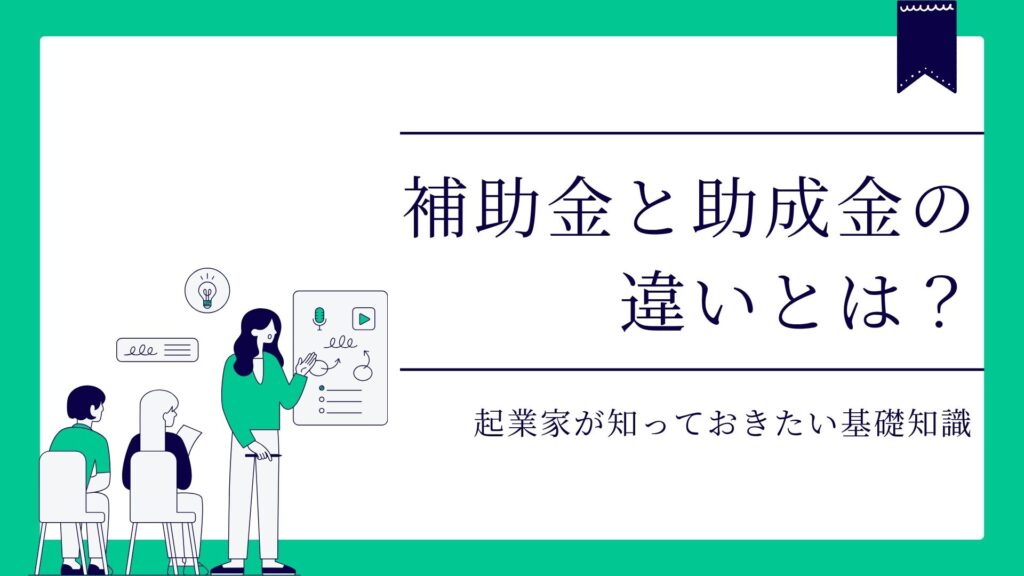 補助金と助成金の違いとは？起業家が知っておきたい基礎知識