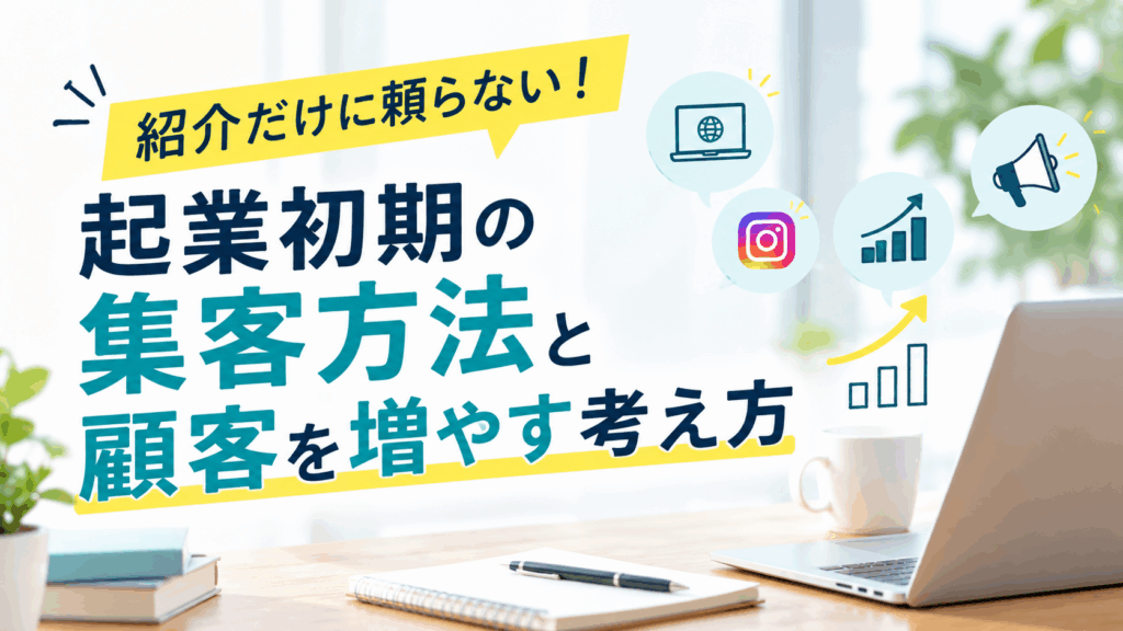 紹介だけに頼らない！起業初期の集客方法と顧客を増やす考え方